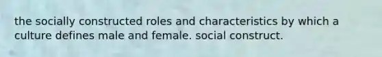 the socially constructed roles and characteristics by which a culture defines male and female. social construct.