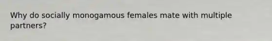 Why do socially monogamous females mate with multiple partners?