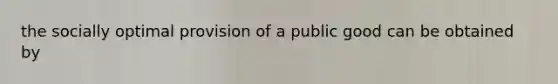 the socially optimal provision of a public good can be obtained by