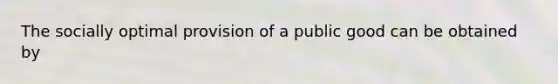 The socially optimal provision of a public good can be obtained by