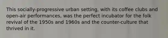 This socially-progressive urban setting, with its coffee clubs and open-air performances, was the perfect incubator for the folk revival of the 1950s and 1960s and the counter-culture that thrived in it.