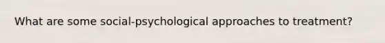 What are some social-psychological approaches to treatment?