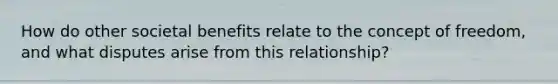 How do other societal benefits relate to the concept of freedom, and what disputes arise from this relationship?