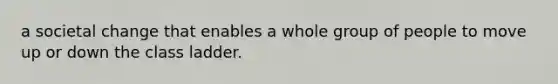 a societal change that enables a whole group of people to move up or down the class ladder.
