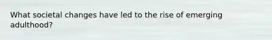 What societal changes have led to the rise of emerging adulthood?