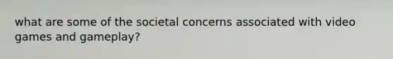 what are some of the societal concerns associated with video games and gameplay?