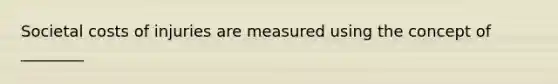 Societal costs of injuries are measured using the concept of ________