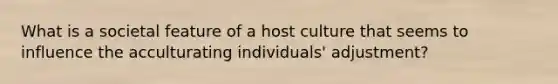 What is a societal feature of a host culture that seems to influence the acculturating individuals' adjustment?