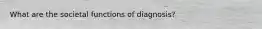 What are the societal functions of diagnosis?