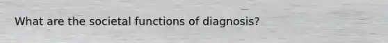 What are the societal functions of diagnosis?