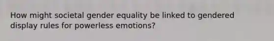 How might societal gender equality be linked to gendered display rules for powerless emotions?