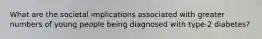 What are the societal implications associated with greater numbers of young people being diagnosed with type-2 diabetes?