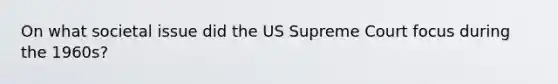 On what societal issue did the US Supreme Court focus during the 1960s?