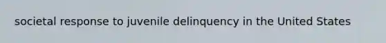 societal response to juvenile delinquency in the United States