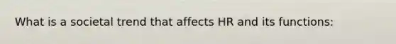 What is a societal trend that affects HR and its functions: