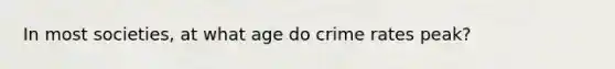 In most societies, at what age do crime rates peak?