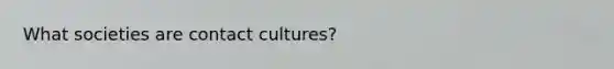 What societies are contact cultures?