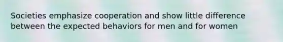 Societies emphasize cooperation and show little difference between the expected behaviors for men and for women