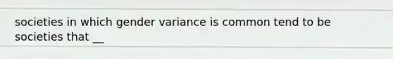 societies in which gender variance is common tend to be societies that __