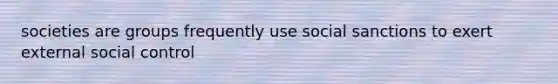 societies are groups frequently use social sanctions to exert external social control