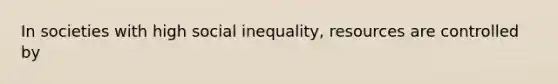 In societies with high social inequality, resources are controlled by