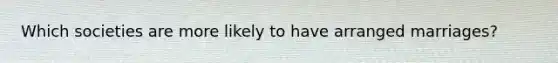 Which societies are more likely to have arranged marriages?