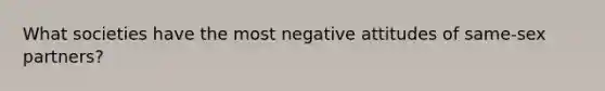 What societies have the most negative attitudes of same-sex partners?