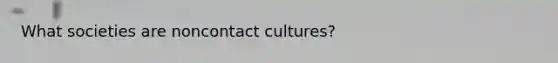 What societies are noncontact cultures?