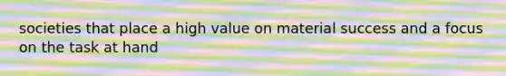 societies that place a high value on material success and a focus on the task at hand