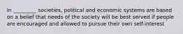 In _________ societies, political and economic systems are based on a belief that needs of the society will be best served if people are encouraged and allowed to pursue their own self-interest