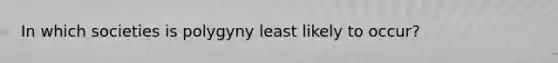 In which societies is polygyny least likely to occur?