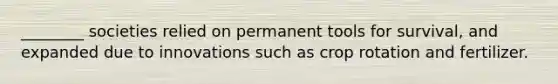 ________ societies relied on permanent tools for survival, and expanded due to innovations such as crop rotation and fertilizer.