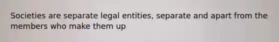 Societies are separate legal entities, separate and apart from the members who make them up