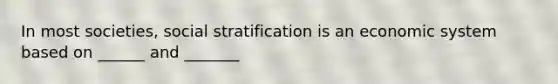 In most societies, social stratification is an economic system based on ______ and _______