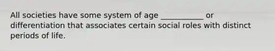 All societies have some system of age ___________ or differentiation that associates certain social roles with distinct periods of life.