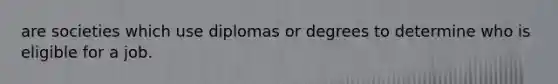 are societies which use diplomas or degrees to determine who is eligible for a job.