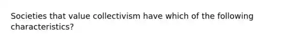 Societies that value collectivism have which of the following characteristics?