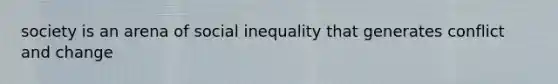 society is an arena of social inequality that generates conflict and change