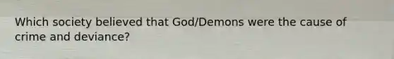 Which society believed that God/Demons were the cause of crime and deviance?