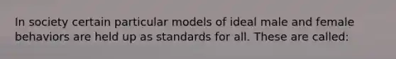 In society certain particular models of ideal male and female behaviors are held up as standards for all. These are called:​