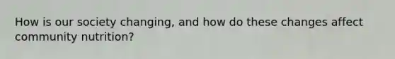 How is our society changing, and how do these changes affect community nutrition?