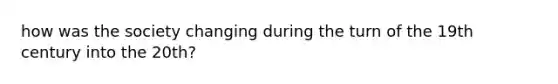how was the society changing during the turn of the 19th century into the 20th?