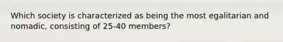 Which society is characterized as being the most egalitarian and nomadic, consisting of 25-40 members?