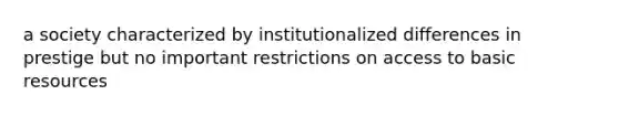 a society characterized by institutionalized differences in prestige but no important restrictions on access to basic resources