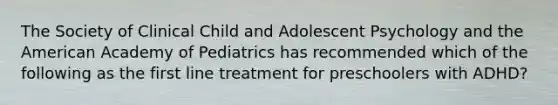 The Society of Clinical Child and Adolescent Psychology and the American Academy of Pediatrics has recommended which of the following as the first line treatment for preschoolers with ADHD?