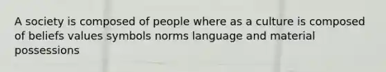 A society is composed of people where as a culture is composed of beliefs values symbols norms language and material possessions