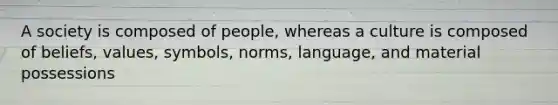 A society is composed of people, whereas a culture is composed of beliefs, values, symbols, norms, language, and material possessions