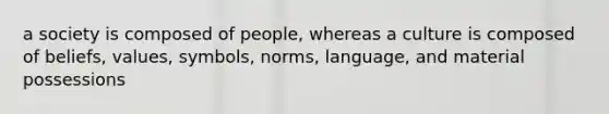 a society is composed of people, whereas a culture is composed of beliefs, values, symbols, norms, language, and material possessions