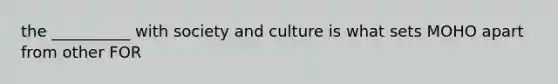 the __________ with society and culture is what sets MOHO apart from other FOR