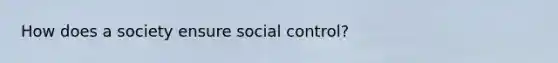 How does a society ensure social control?